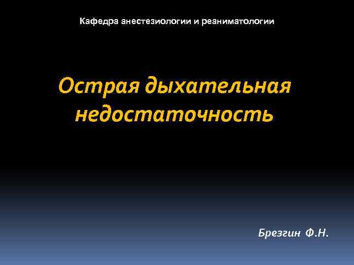 Кафедра анестезиологии и реаниматологии Острая дыхательная недостаточность Брезгин Ф. Н. 