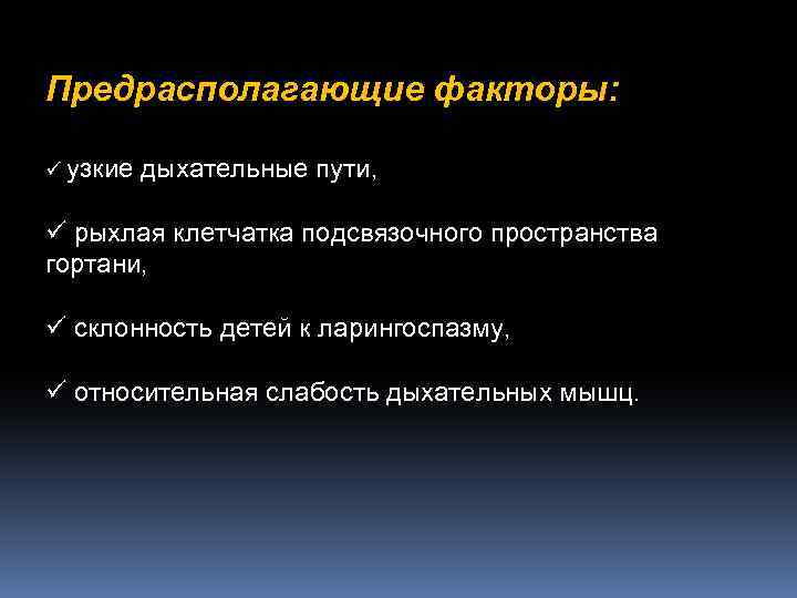 Предрасполагающие факторы: ü узкие дыхательные пути, ü рыхлая клетчатка подсвязочного пространства гортани, ü склонность