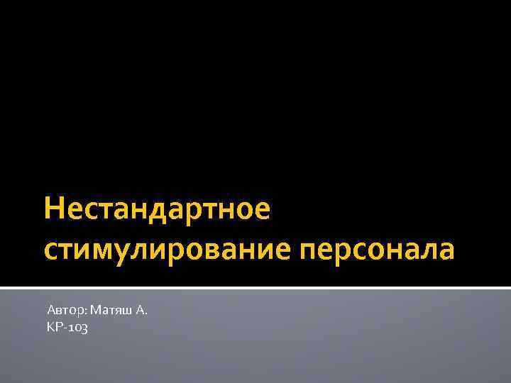 Нестандартное стимулирование персонала Автор: Матяш А. КР-103 