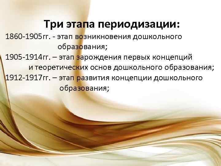 Три этапа периодизации: 1860 -1905 гг. - этап возникновения дошкольного образования; 1905 -1914 гг.