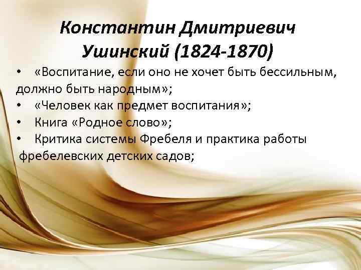 Константин Дмитриевич Ушинский (1824 -1870) • «Воспитание, если оно не хочет быть бессильным, должно