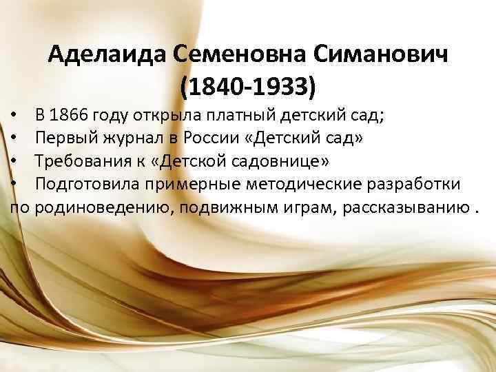 Аделаида Семеновна Симанович (1840 -1933) • В 1866 году открыла платный детский сад; •