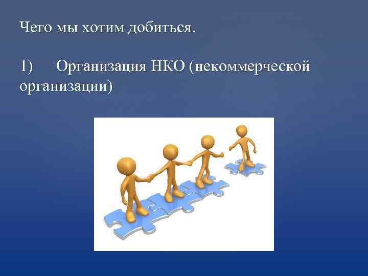 Чего мы хотим добиться. 1) Организация НКО (некоммерческой организации) 