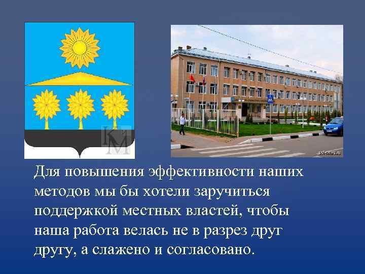 Для повышения эффективности наших методов мы бы хотели заручиться поддержкой местных властей, чтобы наша
