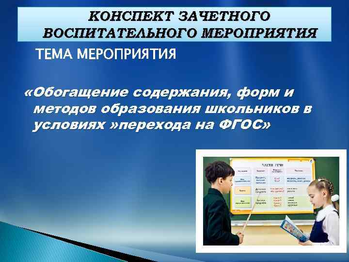 КОНСПЕКТ ЗАЧЕТНОГО ВОСПИТАТЕЛЬНОГО МЕРОПРИЯТИЯ ТЕМА МЕРОПРИЯТИЯ «Обогащение содержания, форм и методов образования школьников в