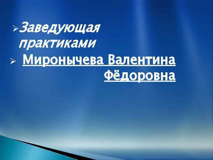 ØЗаведующая практиками Ø Миронычева Валентина Фёдоровна 