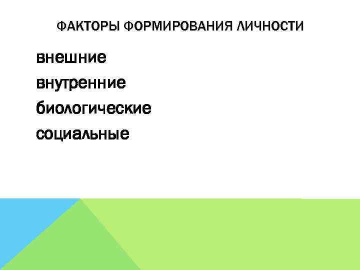 ФАКТОРЫ ФОРМИРОВАНИЯ ЛИЧНОСТИ внешние внутренние биологические социальные 