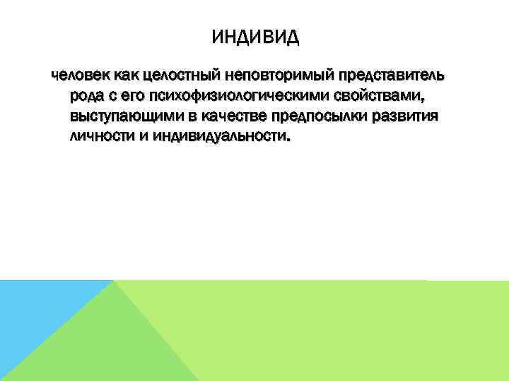 ИНДИВИД человек как целостный неповторимый представитель рода с его психофизиологическими свойствами, выступающими в качестве