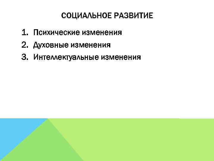 СОЦИАЛЬНОЕ РАЗВИТИЕ 1. Психические изменения 2. Духовные изменения 3. Интеллектуальные изменения 