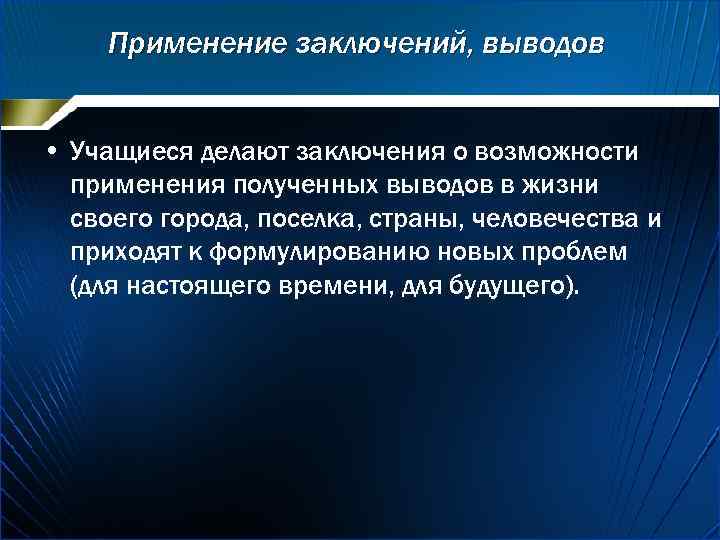 Применение заключений, выводов • Учащиеся делают заключения о возможности применения полученных выводов в жизни