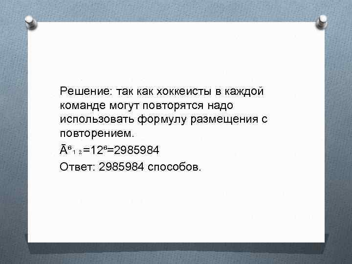 Решение: так как хоккеисты в каждой команде могут повторятся надо использовать формулу размещения с