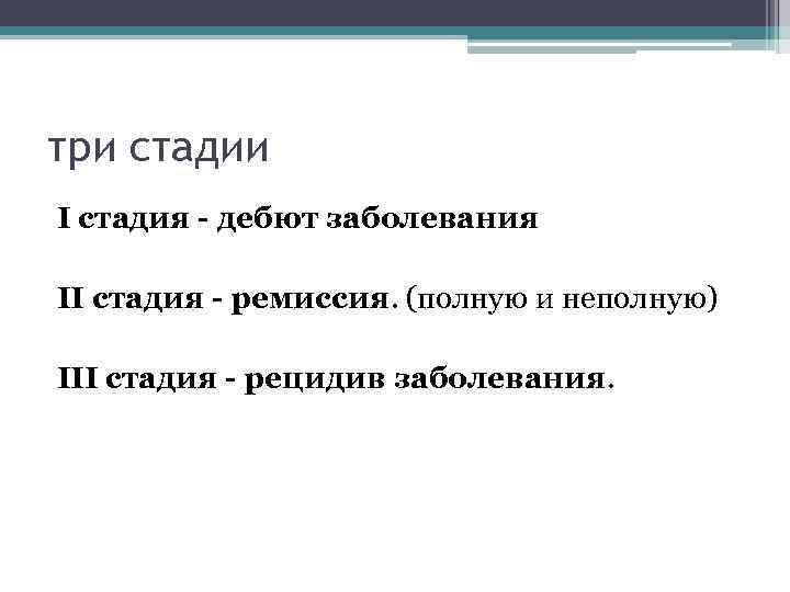 три стадии I стадия - дебют заболевания II стадия - ремиссия. (полную и неполную)