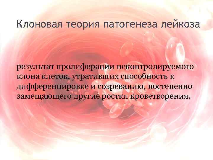 Клоновая теория патогенеза лейкоза результат пролиферации неконтролируемого клона клеток, утративших способность к дифференцировке и