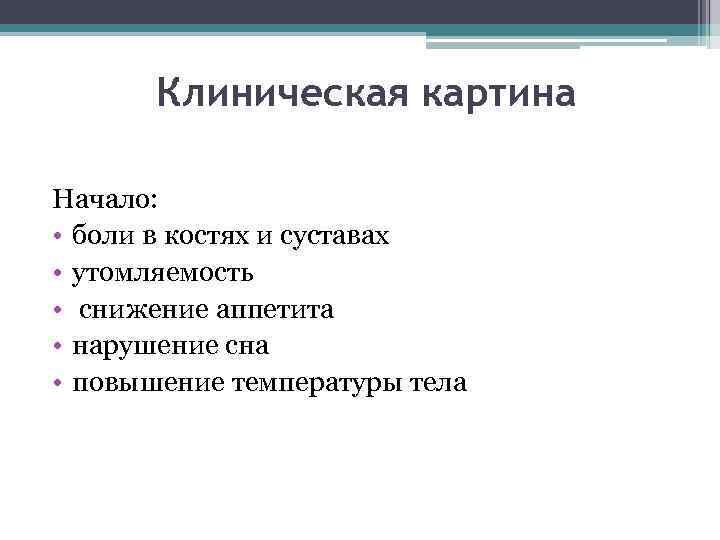 Клиническая картина Начало: • боли в костях и суставах • утомляемость • снижение аппетита