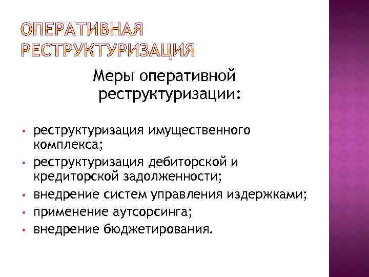 Меры оперативной реструктуризации: • • • реструктуризация имущественного комплекса; реструктуризация дебиторской и кредиторской задолженности;