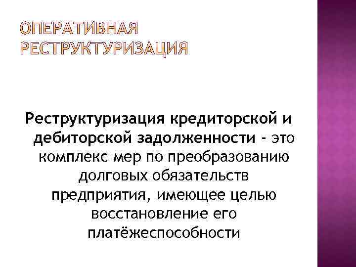 Реструктуризация кредиторской и дебиторской задолженности - это комплекс мер по преобразованию долговых обязательств предприятия,