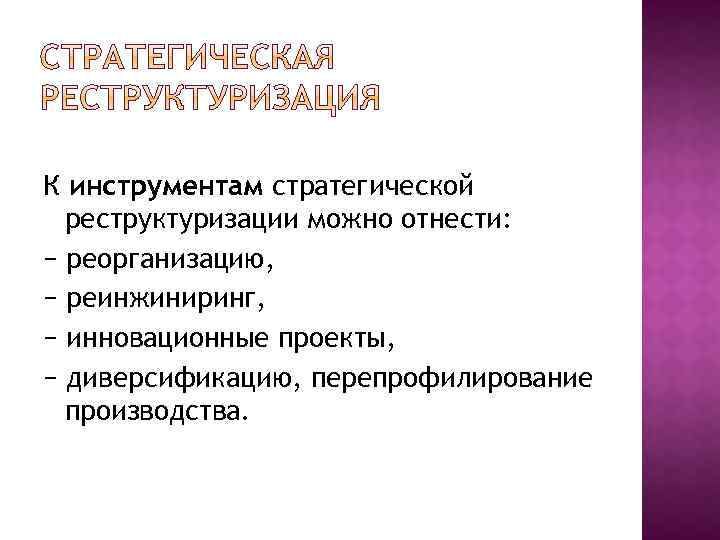 К инструментам стратегической реструктуризации можно отнести: − реорганизацию, − реинжиниринг, − инновационные проекты, −