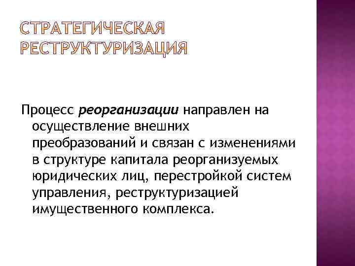 Процесс реорганизации направлен на осуществление внешних преобразований и связан с изменениями в структуре капитала