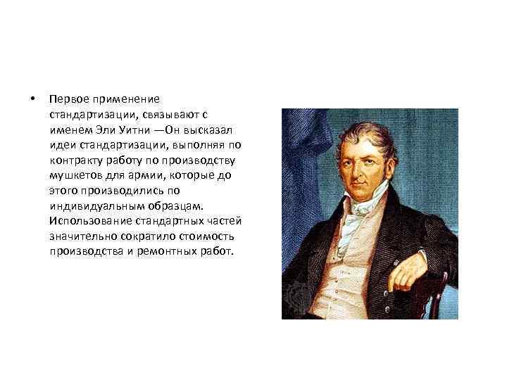  • Первое применение стандартизации, связывают с именем Эли Уитни —Он высказал идеи стандартизации,