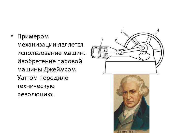  • Примером механизации является использование машин. Изобретение паровой машины Джеймсом Уаттом породило техническую