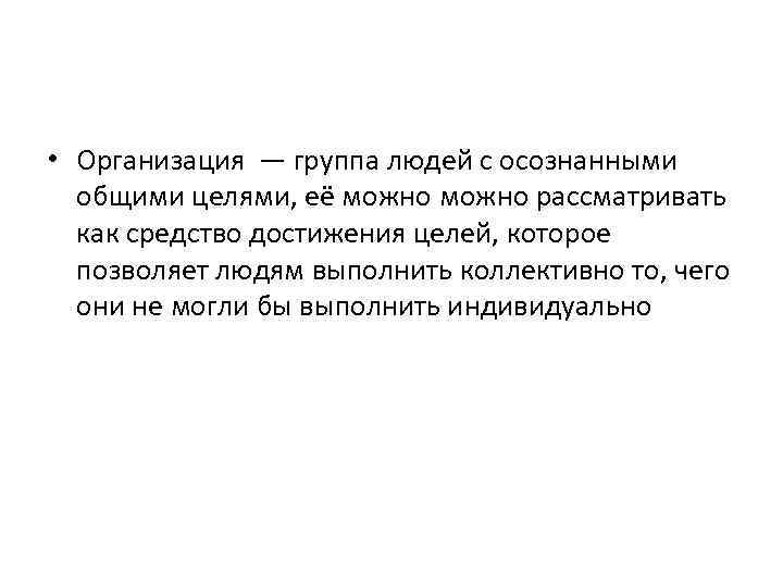  • Организация — группа людей с осознанными общими целями, её можно рассматривать как