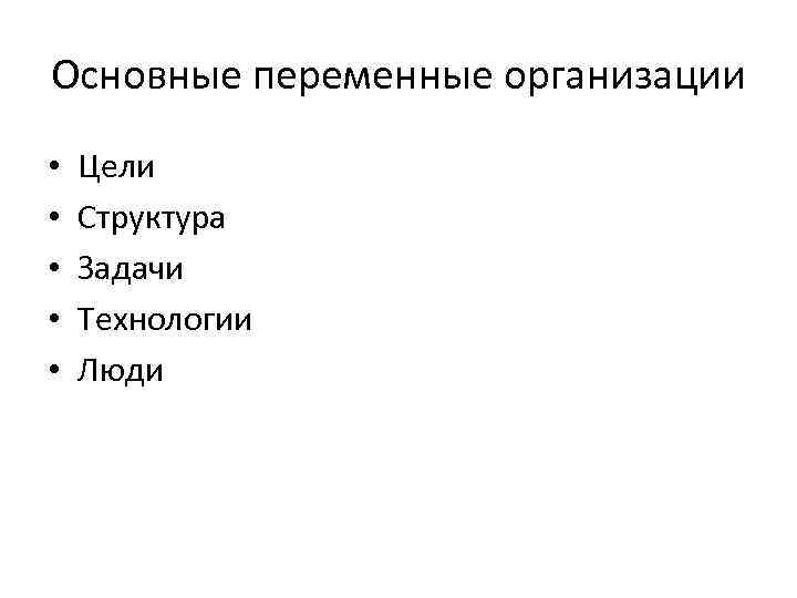 Основные переменные организации • • • Цели Структура Задачи Технологии Люди 