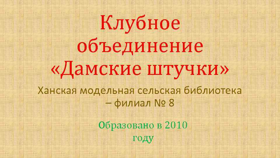 Клубное объединение «Дамские штучки» Ханская модельная сельская библиотека – филиал № 8 Образовано в