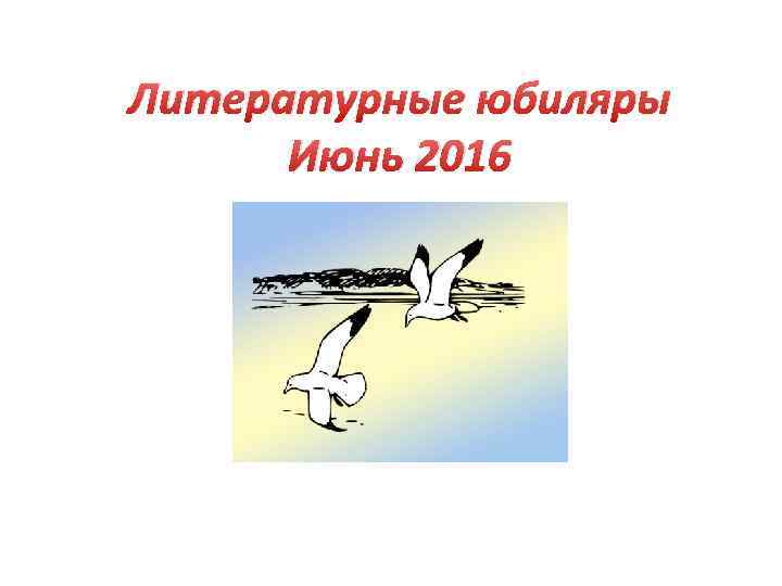 Литературные юбиляры Июнь 2016 