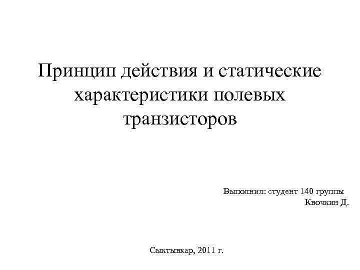 Принцип действия и статические характеристики полевых транзисторов Выполнил: студент 140 группы Квочкин Д. Сыктывкар,