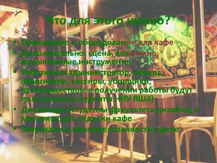 Что для этого нужно? • Помещение и оборудование для кафе • Дополнительно: сцена, возможно,