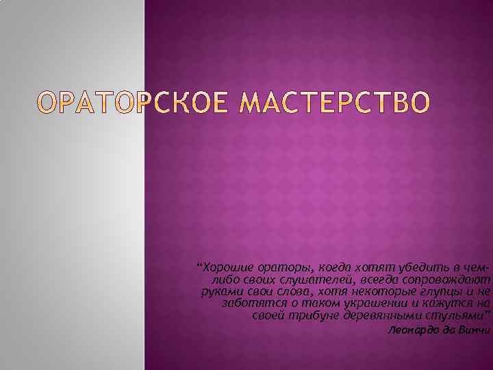 “Хорошие ораторы, когда хотят убедить в чемлибо своих слушателей, всегда сопровождают руками свои слова,