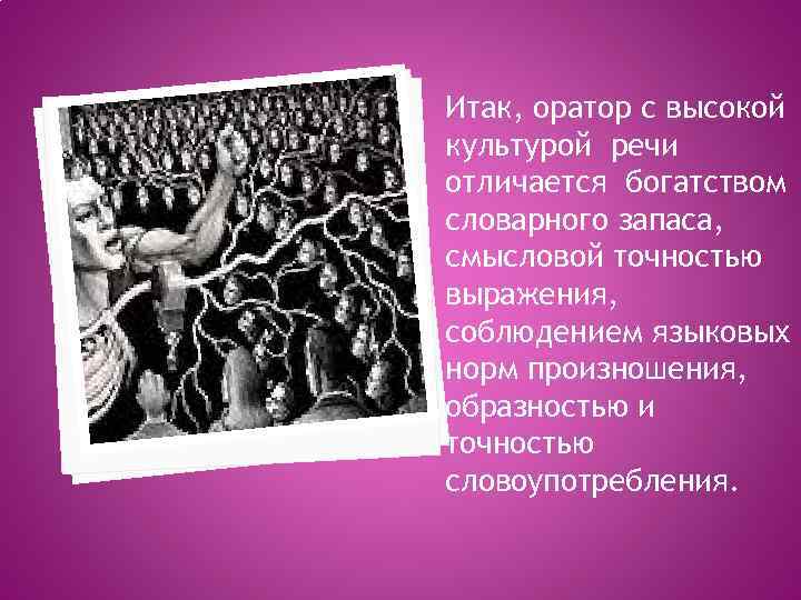 Итак, оратор с высокой культурой речи отличается богатством словарного запаса, смысловой точностью выражения, соблюдением