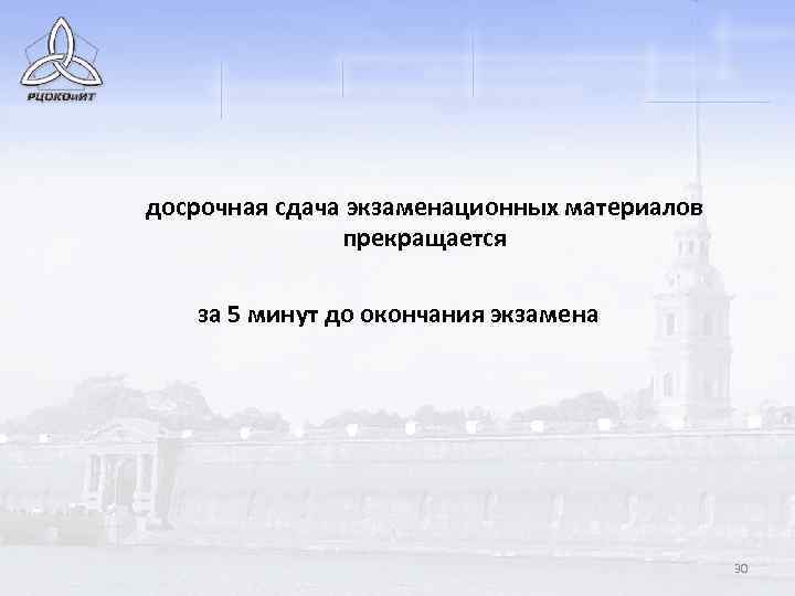 досрочная сдача экзаменационных материалов прекращается за 5 минут до окончания экзамена 30 