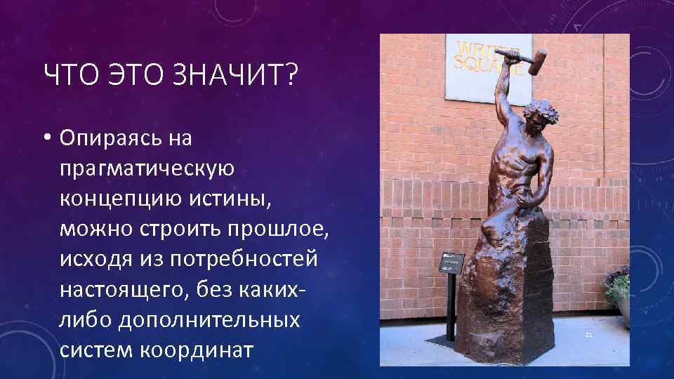 ЧТО ЭТО ЗНАЧИТ? • Опираясь на прагматическую концепцию истины, можно строить прошлое, исходя из