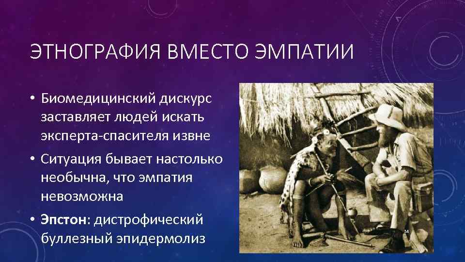 ЭТНОГРАФИЯ ВМЕСТО ЭМПАТИИ • Биомедицинский дискурс заставляет людей искать эксперта спасителя извне • Ситуация