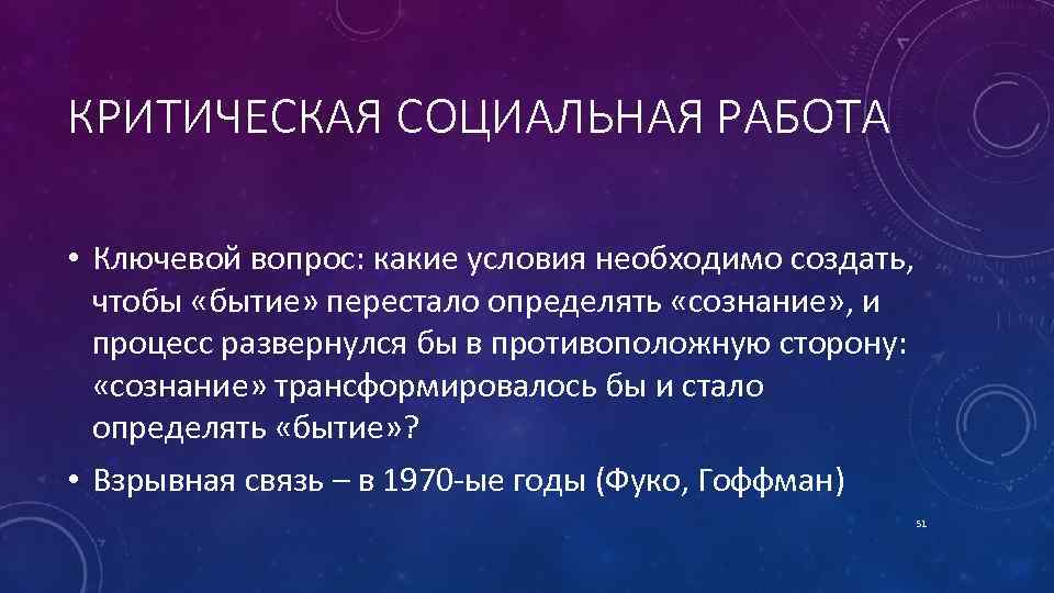 КРИТИЧЕСКАЯ СОЦИАЛЬНАЯ РАБОТА • Ключевой вопрос: какие условия необходимо создать, чтобы «бытие» перестало определять