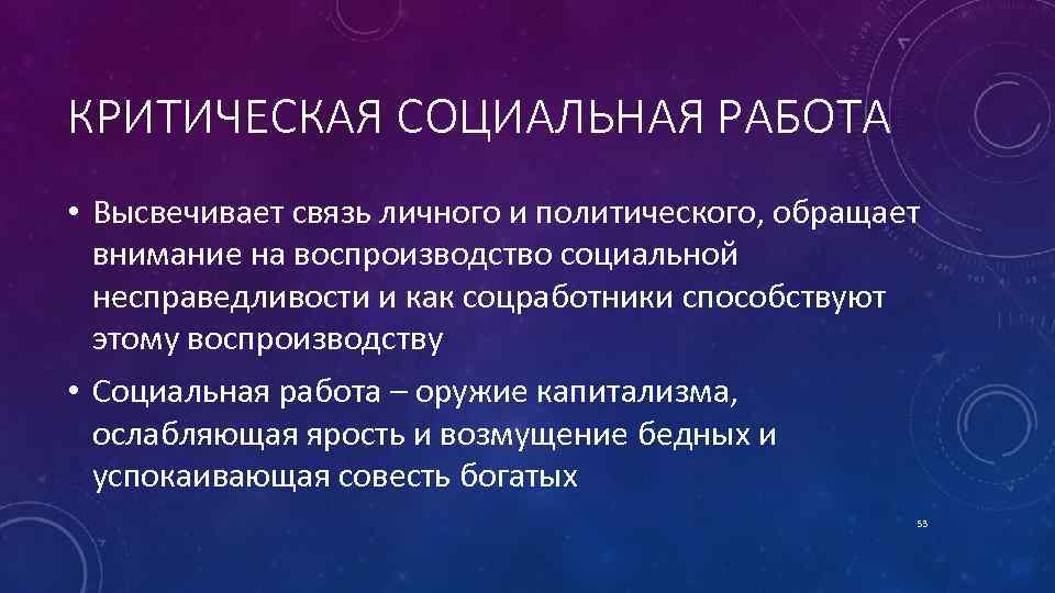 КРИТИЧЕСКАЯ СОЦИАЛЬНАЯ РАБОТА • Высвечивает связь личного и политического, обращает внимание на воспроизводство социальной