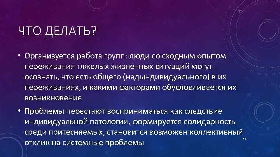 ЧТО ДЕЛАТЬ? • Организуется работа групп: люди со сходным опытом переживания тяжелых жизненных ситуаций