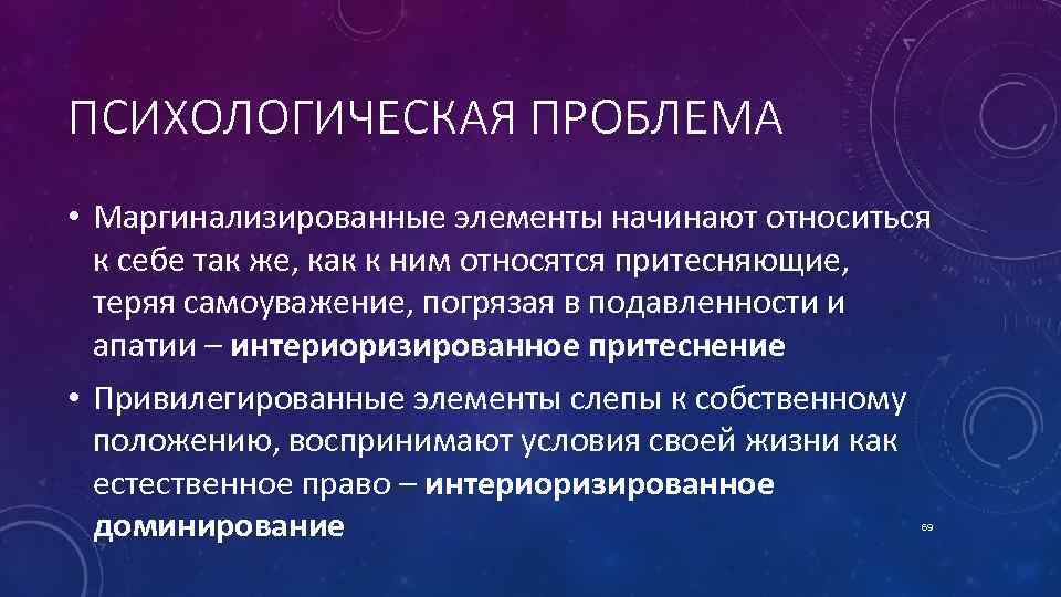 ПСИХОЛОГИЧЕСКАЯ ПРОБЛЕМА • Маргинализированные элементы начинают относиться к себе так же, как к ним