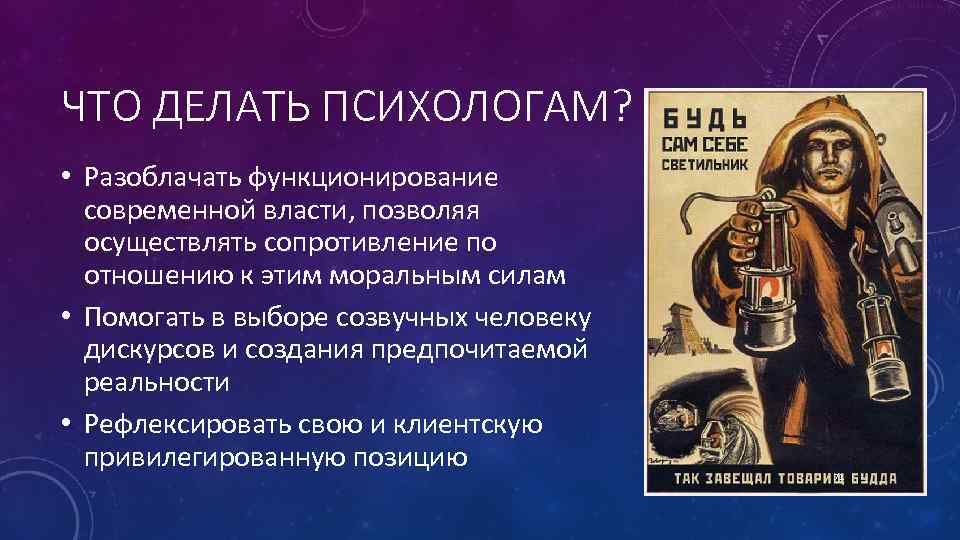 ЧТО ДЕЛАТЬ ПСИХОЛОГАМ? • Разоблачать функционирование современной власти, позволяя осуществлять сопротивление по отношению к