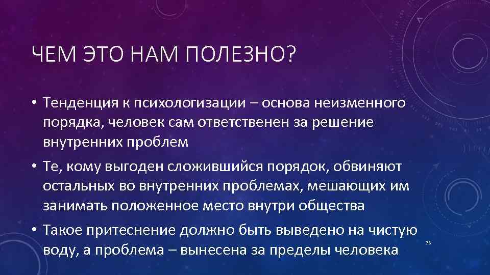 ЧЕМ ЭТО НАМ ПОЛЕЗНО? • Тенденция к психологизации – основа неизменного порядка, человек сам