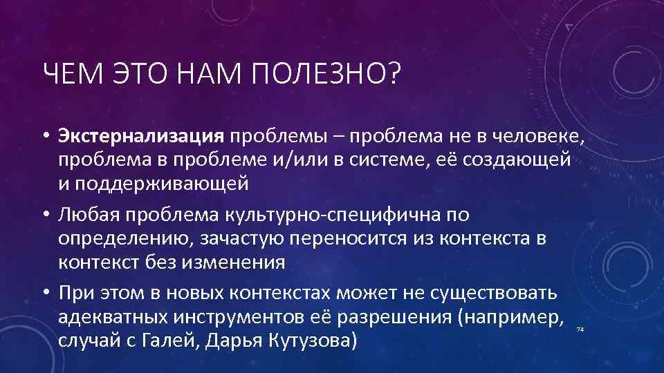 ЧЕМ ЭТО НАМ ПОЛЕЗНО? • Экстернализация проблемы – проблема не в человеке, проблема в