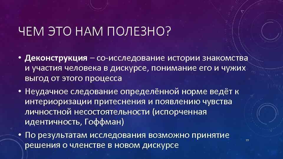 ЧЕМ ЭТО НАМ ПОЛЕЗНО? • Деконструкция – со исследование истории знакомства и участия человека