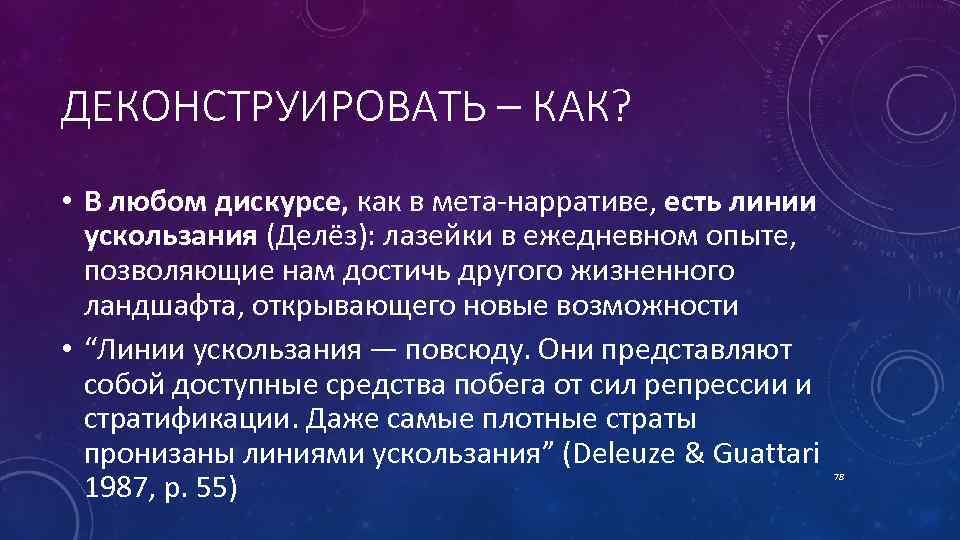 ДЕКОНСТРУИРОВАТЬ – КАК? • В любом дискурсе, как в мета нарративе, есть линии ускользания