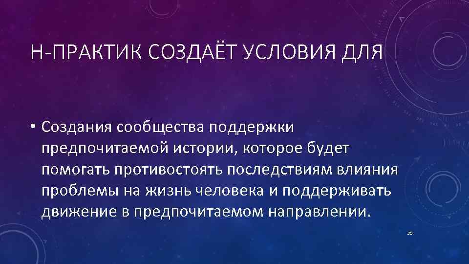 Н-ПРАКТИК СОЗДАЁТ УСЛОВИЯ ДЛЯ • Создания сообщества поддержки предпочитаемой истории, которое будет помогать противостоять