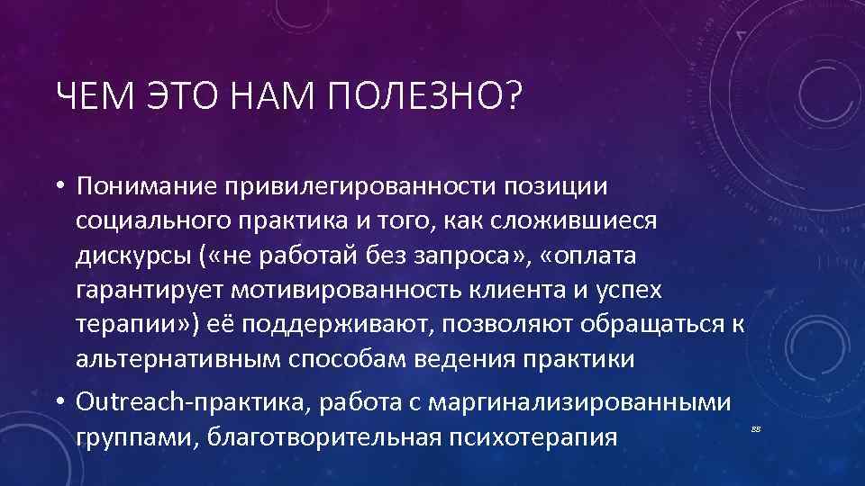 ЧЕМ ЭТО НАМ ПОЛЕЗНО? • Понимание привилегированности позиции социального практика и того, как сложившиеся