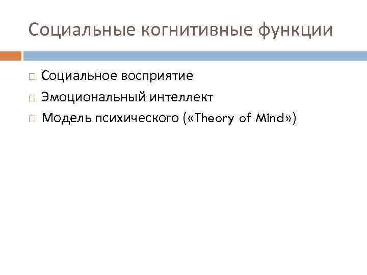 Социальные когнитивные функции Социальное восприятие Эмоциональный интеллект Модель психического ( «Theory of Mind» )