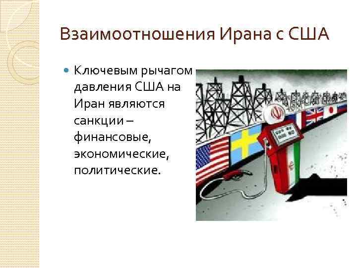 Взаимоотношения Ирана с США Ключевым рычагом давления США на Иран являются санкции – финансовые,