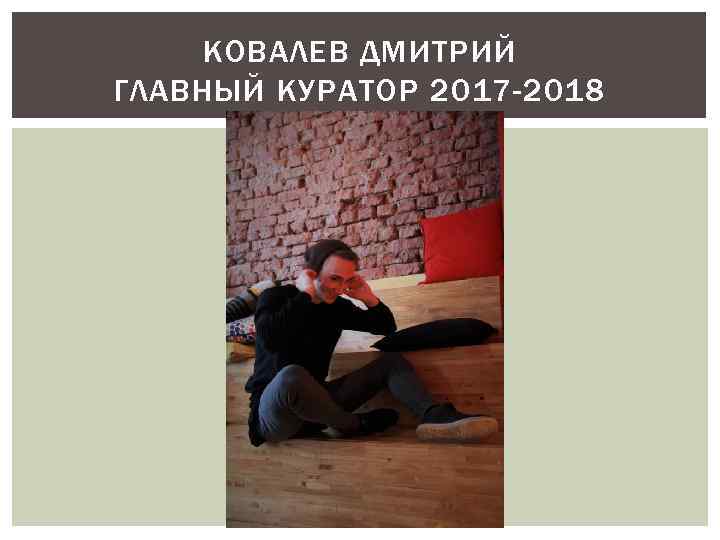 КОВАЛЕВ ДМИТРИЙ ГЛАВНЫЙ КУРАТОР 2017 -2018 