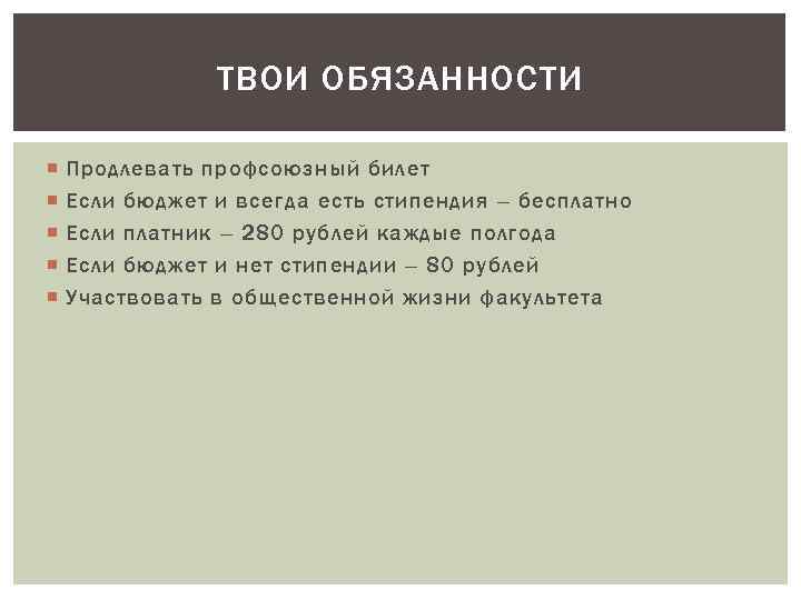ТВОИ ОБЯЗАННОСТИ Продлевать профсоюзный билет Если бюджет и всегда есть стипендия – бесплатно Если